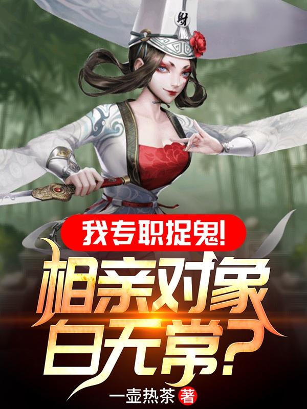 我专职捉鬼!相亲对象白无常?
