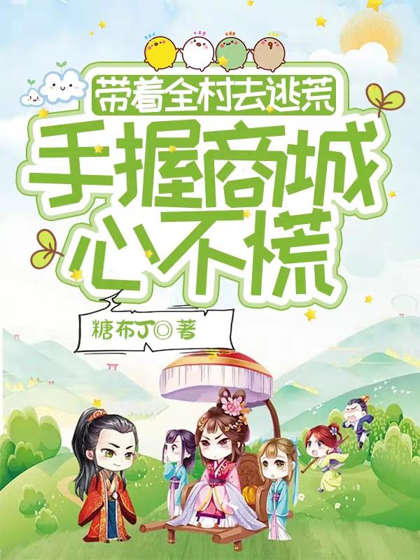 带着全村去逃荒,手握商城心不慌