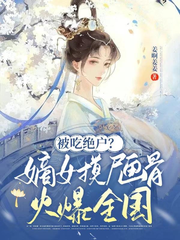 被吃绝户?嫡女摸尸画骨火爆全国