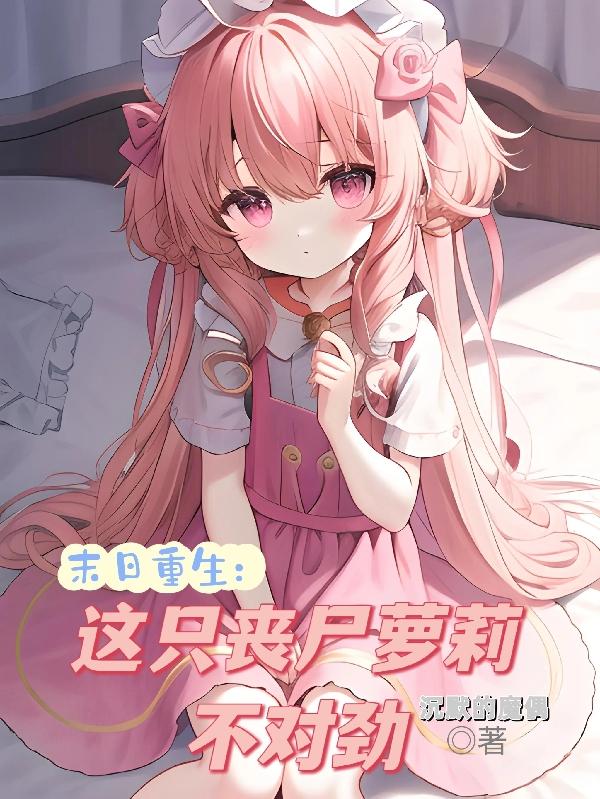 末日重生:这只丧尸萝莉不对劲