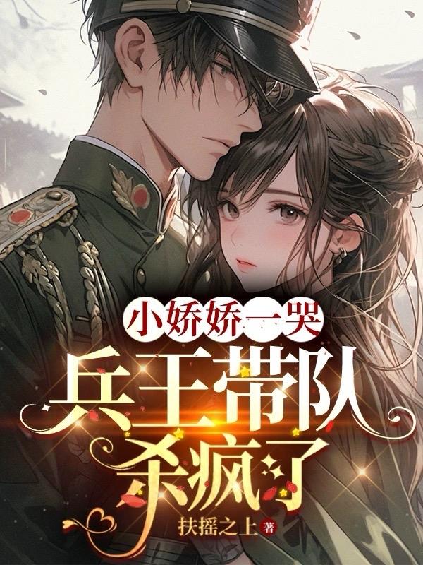 小娇娇一哭,兵王带队杀疯了