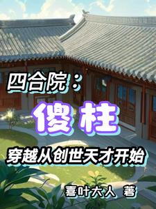 四合院：傻柱穿越从创世天才开始