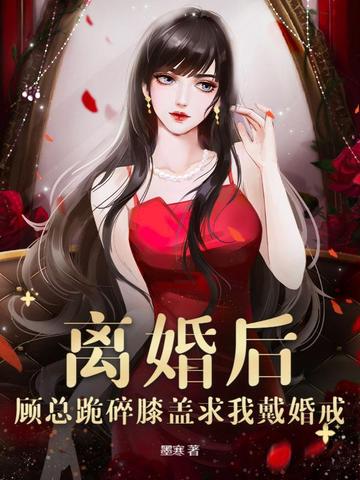 离婚后，顾总跪碎膝盖求我戴婚戒