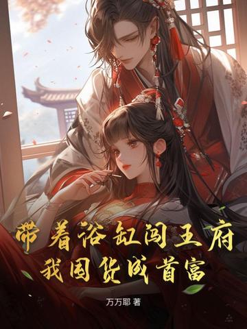 带着浴缸闯王府，我囤货成首富