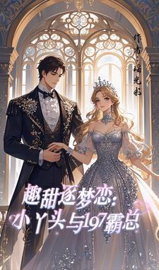 趣甜逐梦恋：小丫头与197霸总