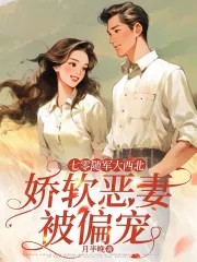 七零随军大西北,娇软恶妻被偏宠