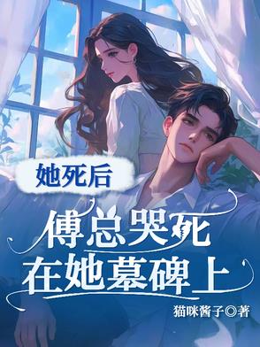 她死后，傅总哭死在她墓碑上