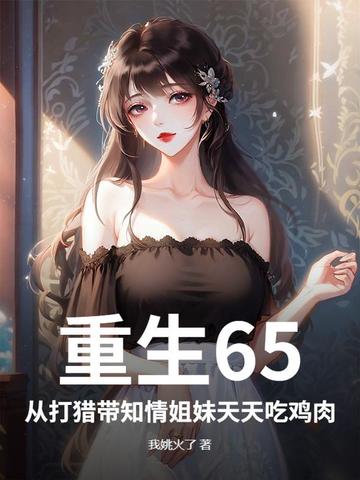 重生65,从打猎带知情姐妹天天吃鸡肉