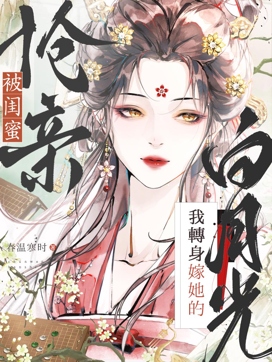 被闺蜜抢亲？我转身嫁她的白月光