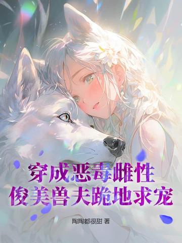 穿成恶毒雌性,俊美兽夫跪地求宠