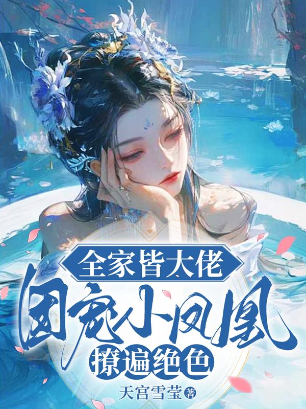 全家皆大佬,团宠小凤凰撩遍绝色