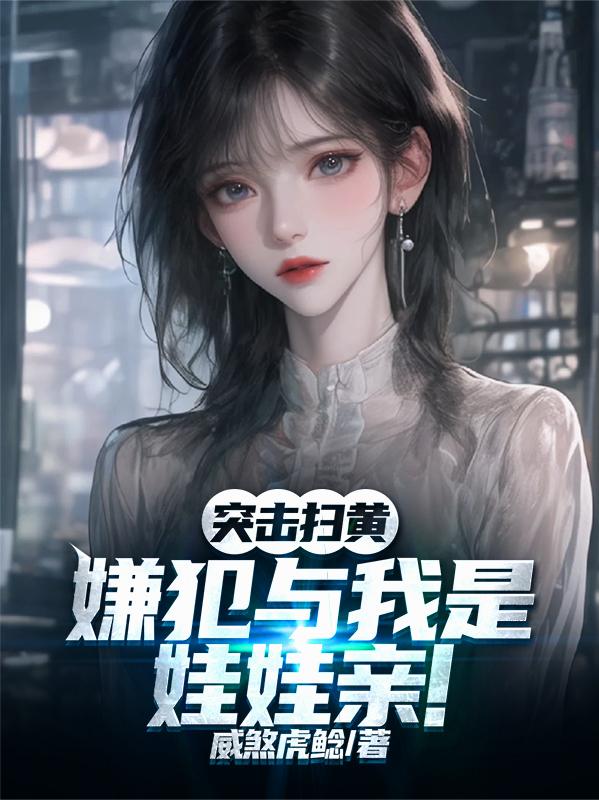 突击扫黄，嫌犯与我是娃娃亲！